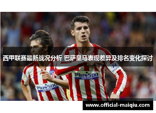 西甲联赛最新战况分析 巴萨皇马表现差异及排名变化探讨